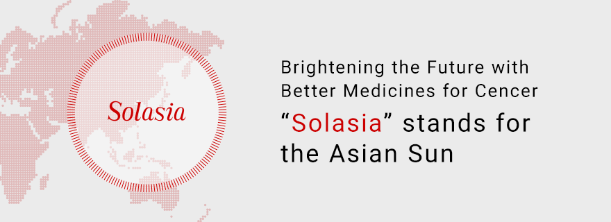 Brightening the Future with Better Medicines for Cancers “Solasia” stands for the Asian Sun